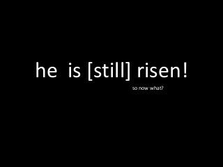 he is [still] risen!
so now what?
so now what?
 