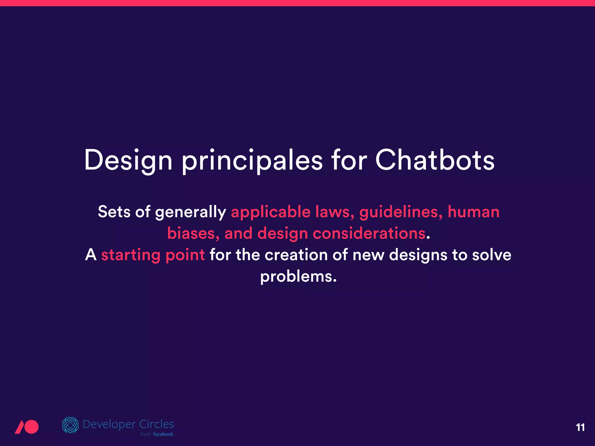 11
Sets of generally applicable laws, guidelines, human
biases, and design considerations.
A starting point for the creation of new designs to solve
problems.
Design principales for Chatbots
 
