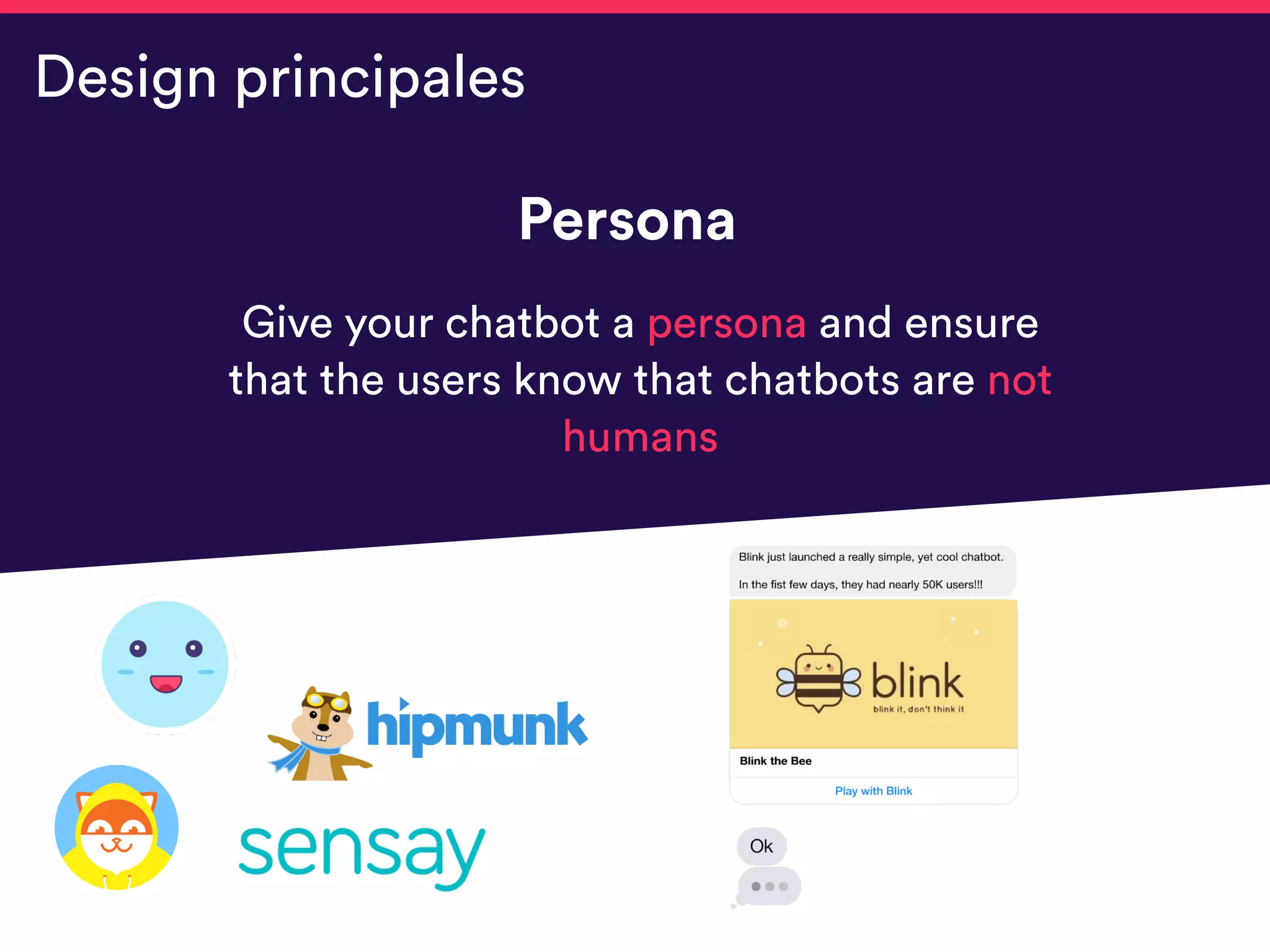 Persona
Give your chatbot a persona and ensure
that the users know that chatbots are not
humans
Design principales
 