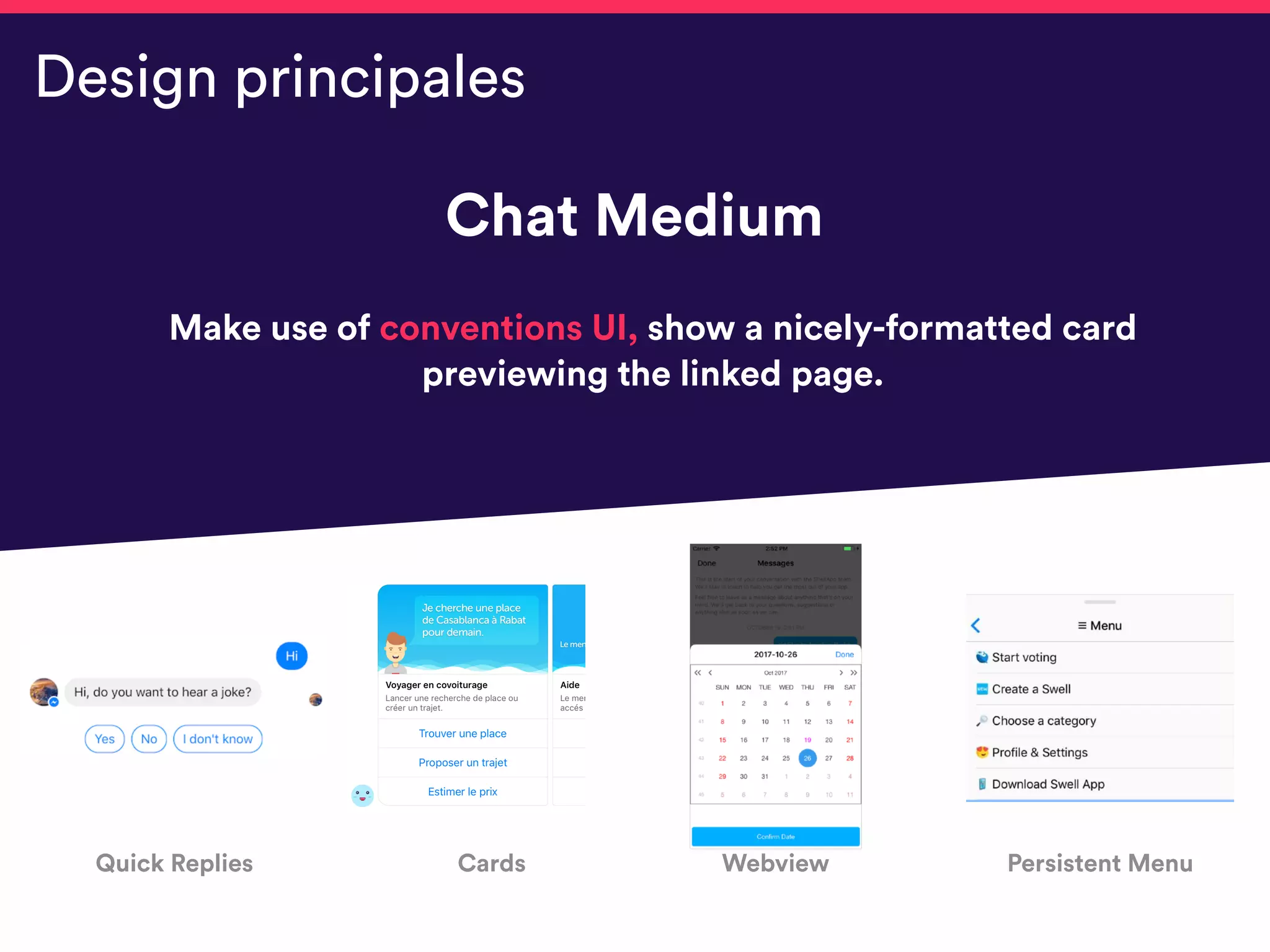 Chat Medium
Make use of conventions UI, show a nicely-formatted card
previewing the linked page.
Design principales
t
Quick Replies Cards Webview Persistent Menu
 