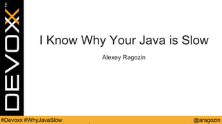 @aragozin#Devoxx #WhyJavaSlow
I Know Why Your Java is Slow
Alexey Ragozin
 