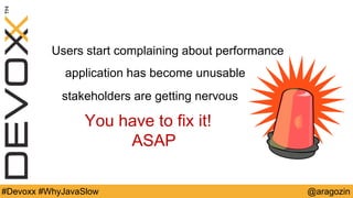 @aragozin#Devoxx #WhyJavaSlow
Users start complaining about performance
application has become unusable
stakeholders are getting nervous
You have to fix it!
ASAP
 