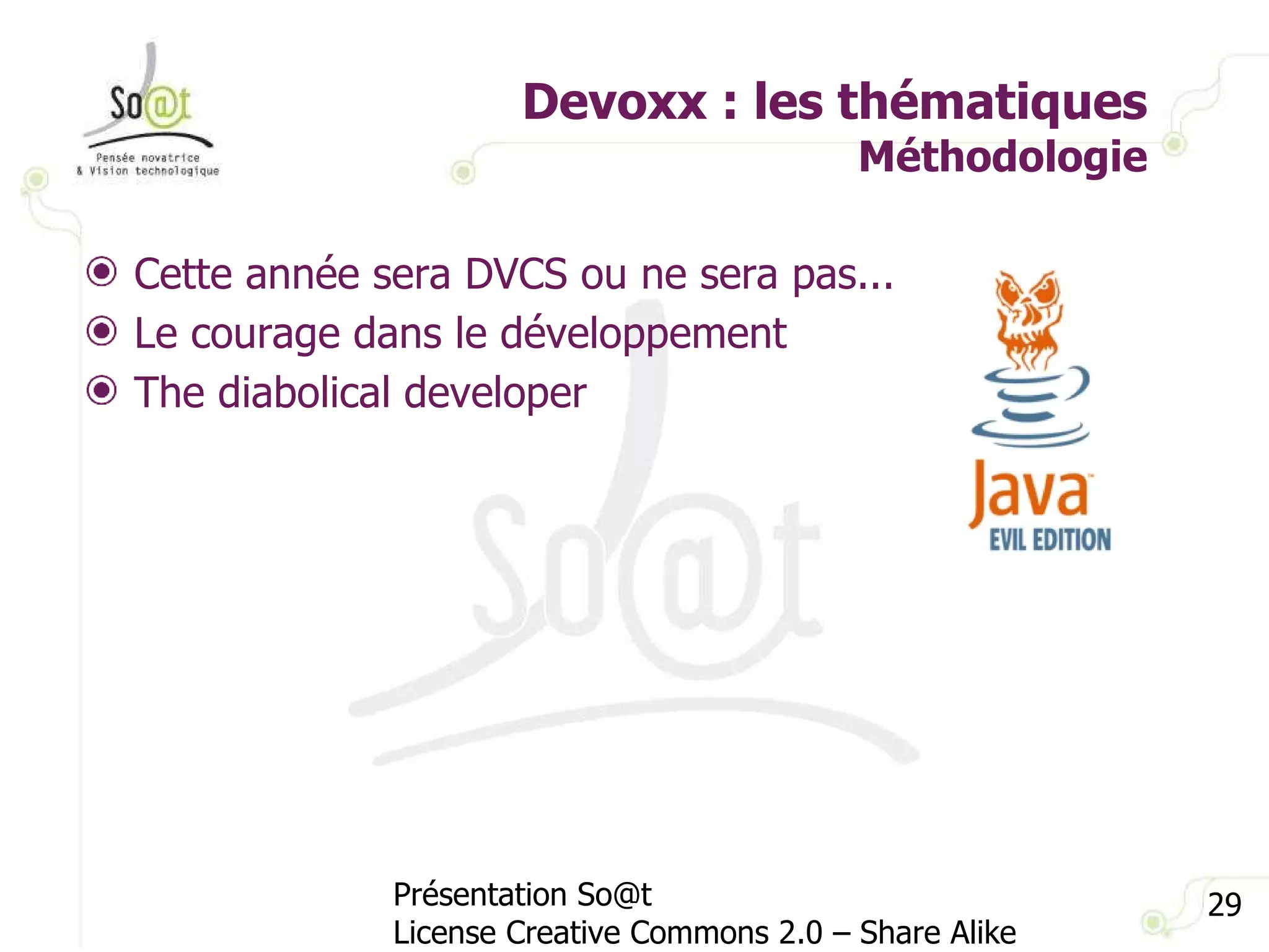 Devoxx : les thématiques Méthodologie Présentation So@t License Creative Commons 2.0 – Share Alike Cette année sera DVCS ou ne sera pas... Le courage dans le développement The diabolical developer 