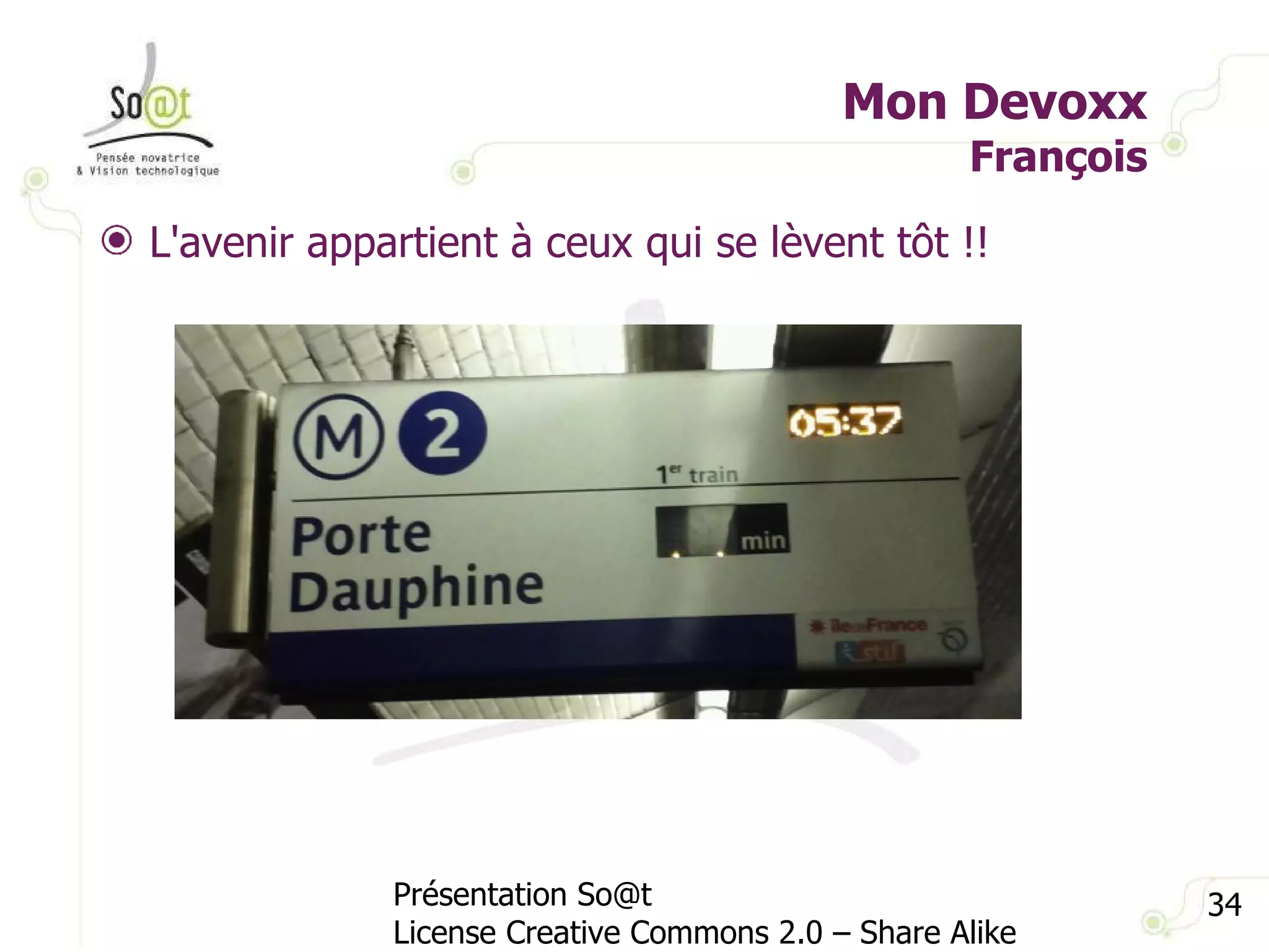 Mon Devoxx François Présentation So@t License Creative Commons 2.0 – Share Alike L'avenir appartient à ceux qui se lèvent tôt !! 