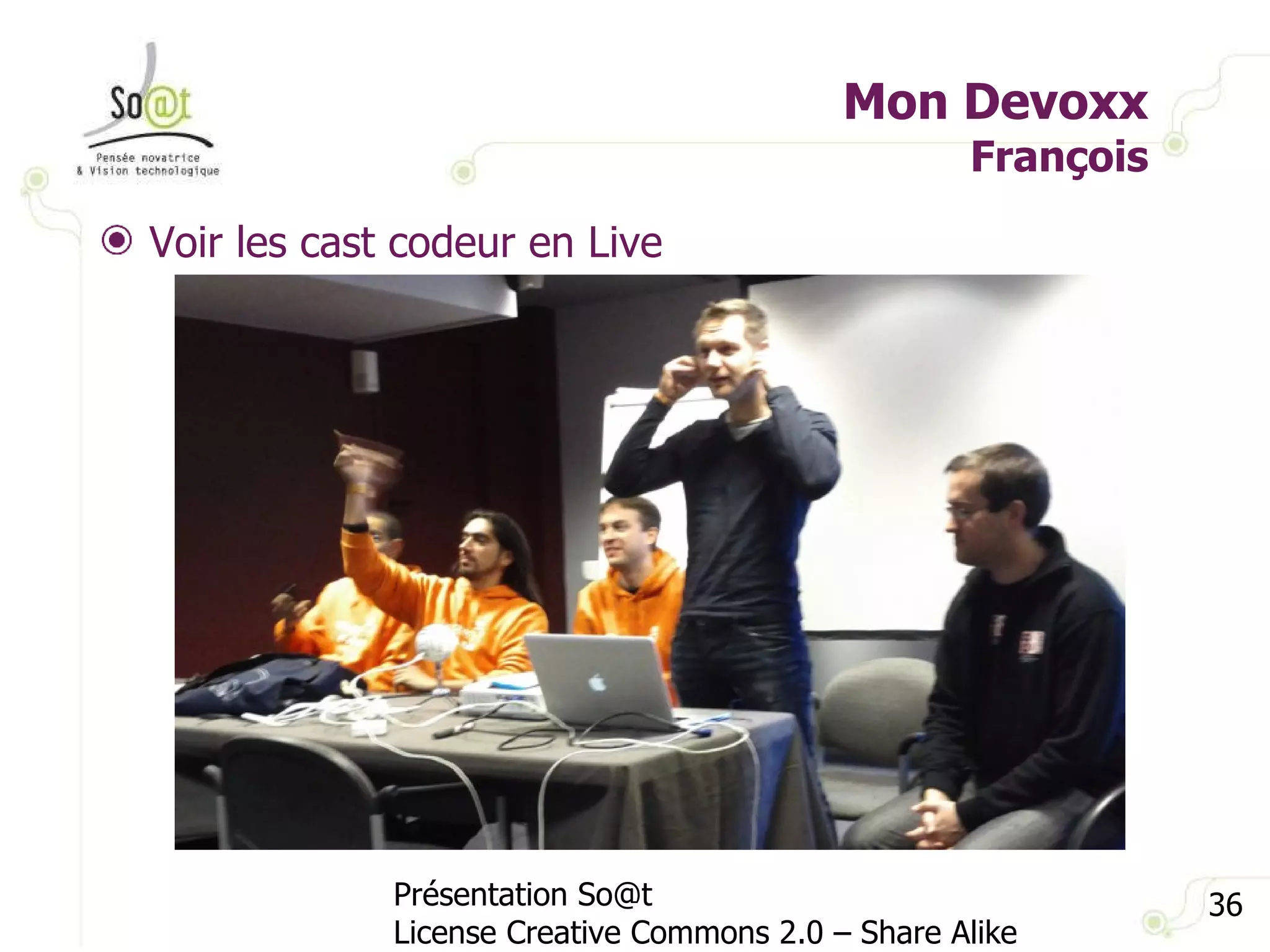 Mon Devoxx François Présentation So@t License Creative Commons 2.0 – Share Alike Voir les cast codeur en Live 