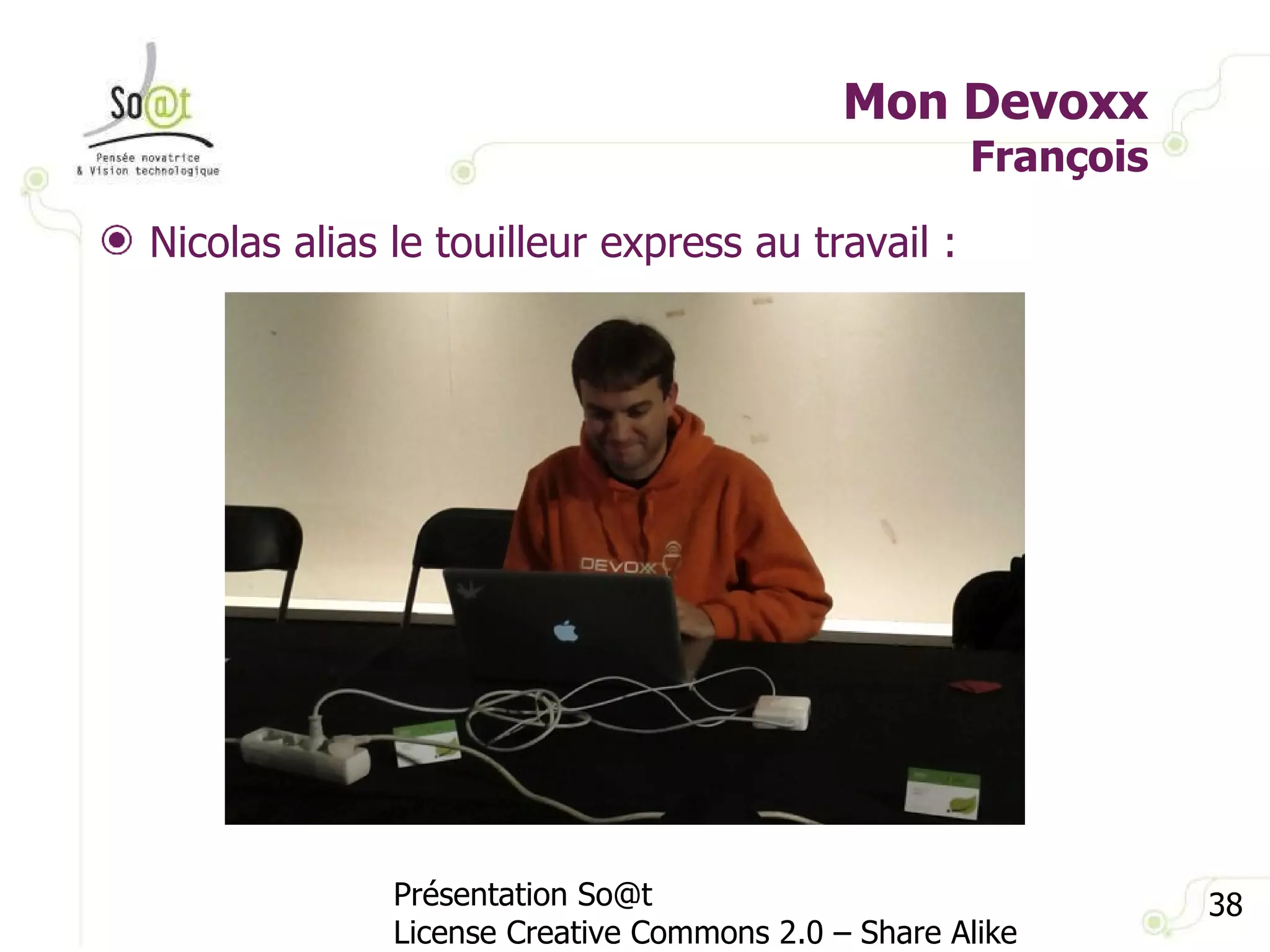 Mon Devoxx François Présentation So@t License Creative Commons 2.0 – Share Alike Nicolas alias le touilleur express au travail : 