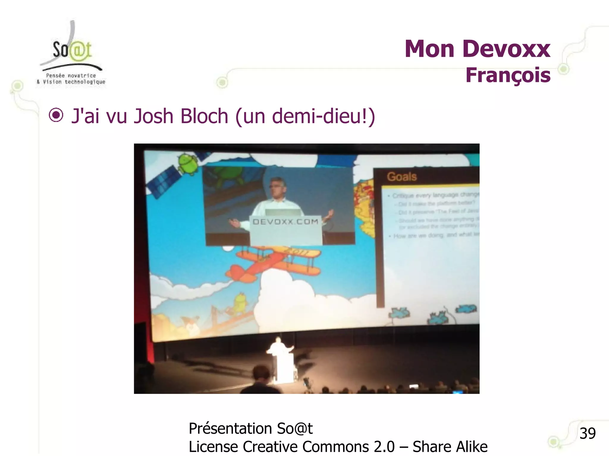 Mon Devoxx François Présentation So@t License Creative Commons 2.0 – Share Alike J'ai vu Josh Bloch (un demi-dieu!) 