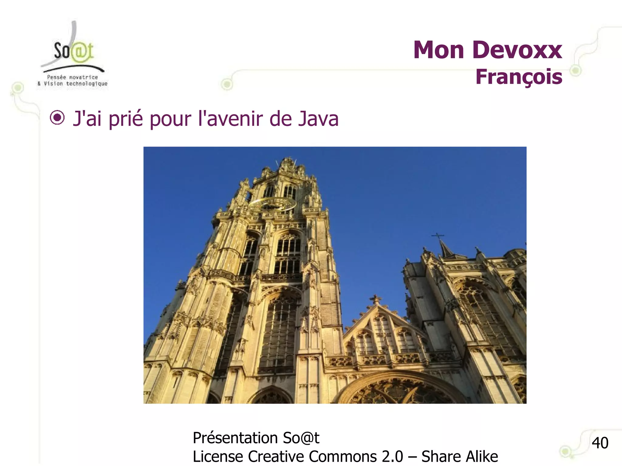 Mon Devoxx François Présentation So@t License Creative Commons 2.0 – Share Alike J'ai prié pour l'avenir de Java  