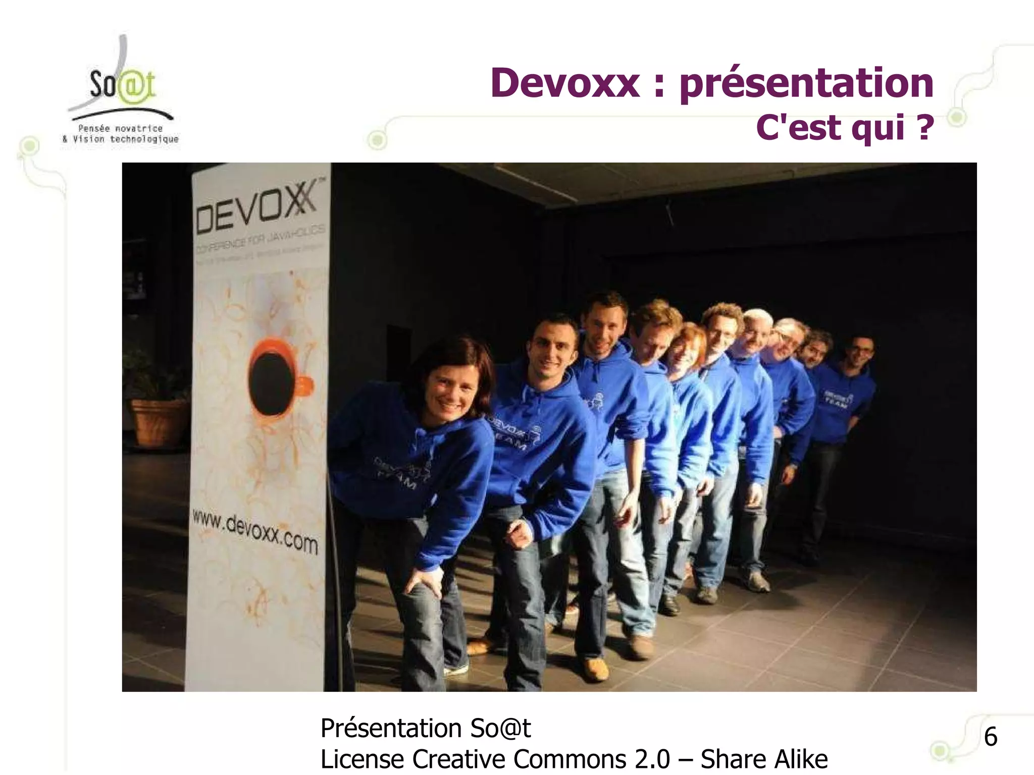 Devoxx : présentation C'est qui ? Présentation So@t License Creative Commons 2.0 – Share Alike 