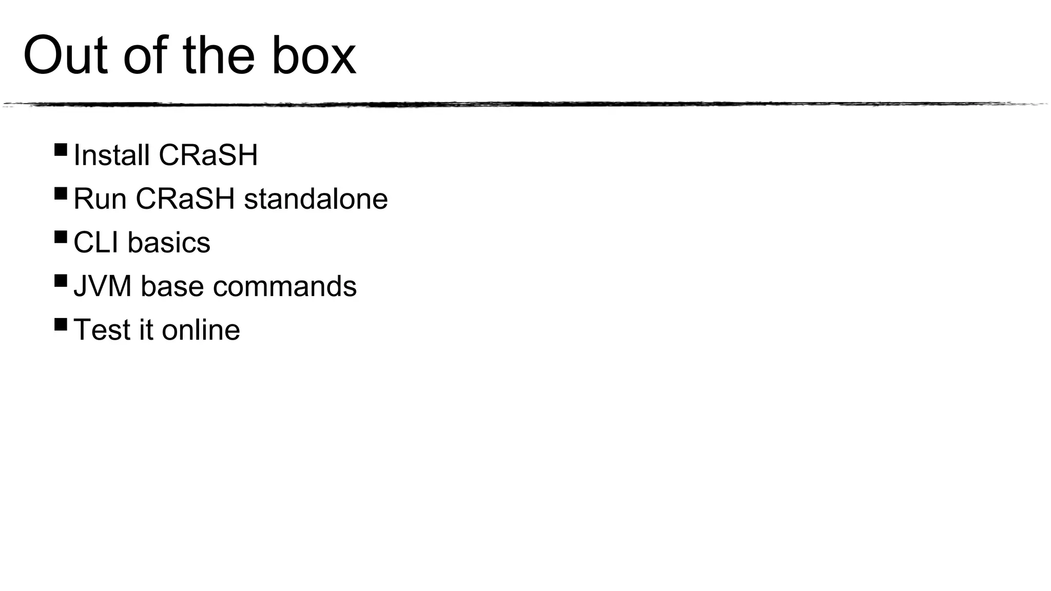 Out of the box
  Install CRaSH
  Run CRaSH standalone
  CLI basics
  JVM base commands
  Test it online
 
