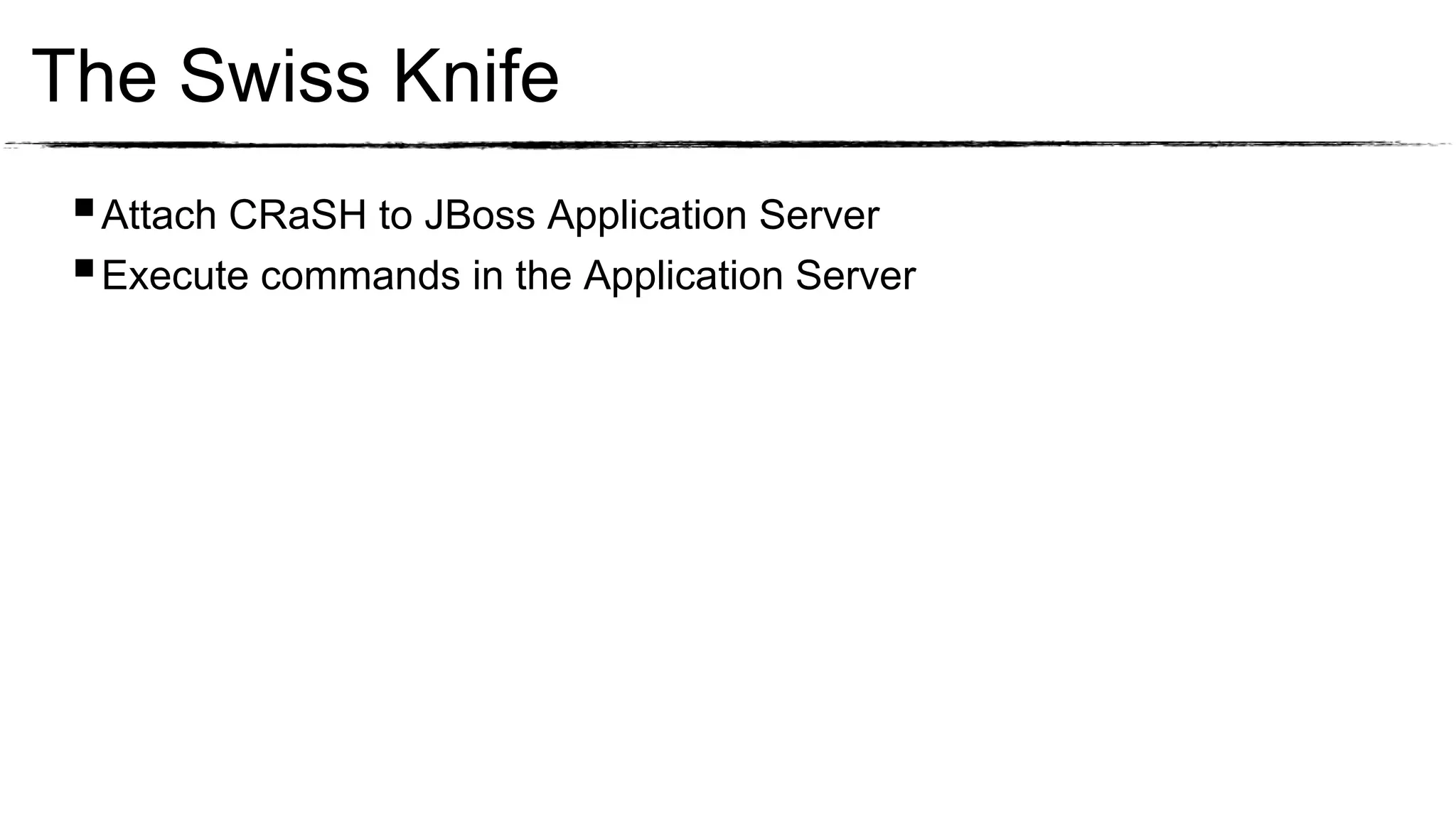 The Swiss Knife
  Attach CRaSH to JBoss Application Server
  Execute commands in the Application Server
 