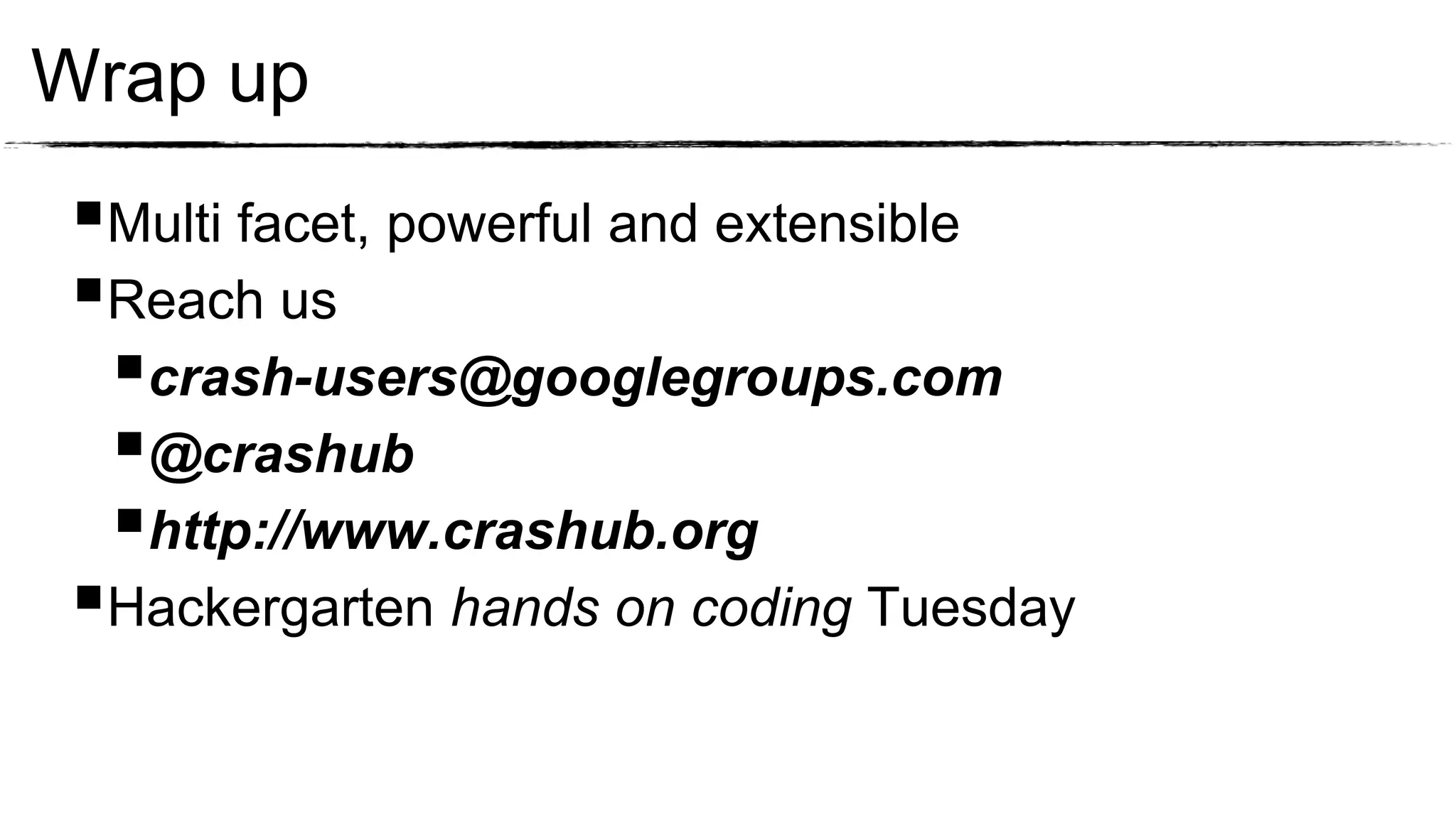 Wrap up
Multi facet, powerful and extensible
Reach us
 crash-users@googlegroups.com
 @crashub
 http://www.crashub.org
Hackergarten hands on coding Tuesday
 