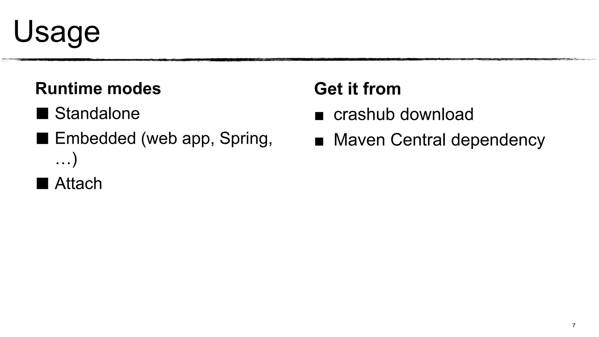 Usage
 Runtime modes                  Get it from
 ■ Standalone                   ■ crashub download
 ■ Embedded (web app, Spring,   ■ Maven Central dependency
   …)
 ■ Attach




                                                             7
 