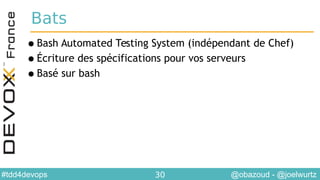 @obazoud - @joelwurtz#tdd4devops 30
Bats
•Bash Automated Testing System (indépendant de Chef)
•Écriture des spécifications pour vos serveurs
•Basé sur bash
 