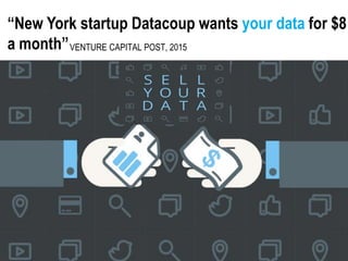 “New York startup Datacoup wants your data for $8
a month”VENTURE CAPITAL POST, 2015
 