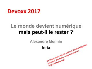 Le monde devient numérique
mais peut-il le rester ?
Alexandre Monnin
Inria
Devoxx 2017
 