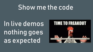 In live demos
nothing goes
as expected
28
Show me the code
 