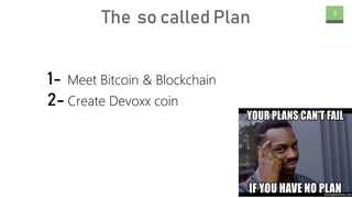 www.Mchain.uk
The so called Plan 3
1- Meet Bitcoin & Blockchain
2- Create Devoxx coin
 
