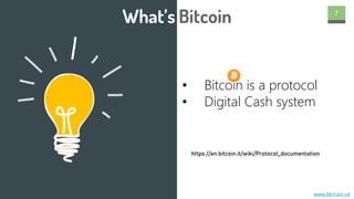 www.Mchain.uk
• Bitcoin is a protocol
• Digital Cash system
What’s Bitcoin 7
https://en.bitcoin.it/wiki/Protocol_documentation
 