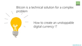 www.Mchain.uk
8
How to create an unstoppable
digital currency !?
Bitcoin is a technical solution for a complex
problem
 