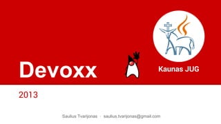 Devoxx
2013
Kaunas JUG
Saulius Tvarijonas · saulius.tvarijonas@gmail.com
 
