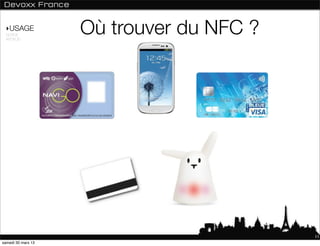 ‣USAGE
 NORME
 ANDROID
                    Où trouver du NFC ?




                                          11
samedi 30 mars 13
 