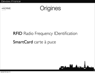 Origines
 USAGE

 ‣NORME
 ANDROID




                    RFID Radio Frequency IDentiﬁcation
                    SmartCard carte à puce




                                                         14
samedi 30 mars 13
 