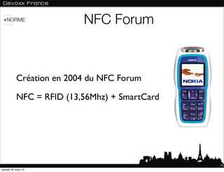 NFC Forum
 USAGE

 ‣NORME
 ANDROID




           Création en 2004 du NFC Forum

           NFC = RFID (13,56Mhz) + SmartCard




                                               15
samedi 30 mars 13
 