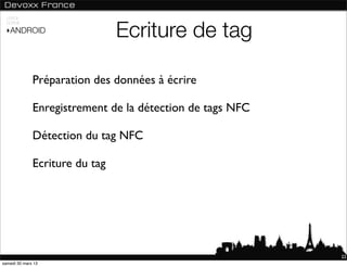 USAGE



                                Ecriture de tag
 NORME

 ‣ANDROID




              Préparation des données à écrire

              Enregistrement de la détection de tags NFC

              Détection du tag NFC

              Ecriture du tag




                                                           22
samedi 30 mars 13
 