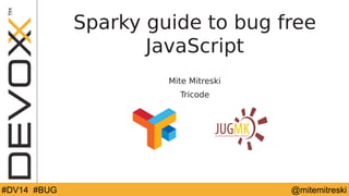 Sparky guide to bug free 
JavaScript 
Mite Mitreski 
Tricode 
#DV14 # #DBVU1G4 #YourTag @YourTwitterHa@ndmleitemitreski 
 