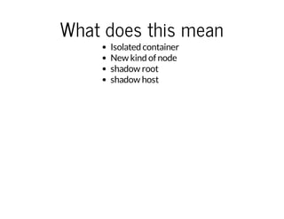 What does this mean 
Isolated container 
New kind of node 
shadow root 
shadow host 
 