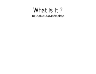 What is it ? 
Reusable DOM template 
 