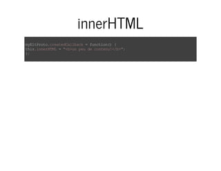 innerHTML 
myEltProto.createdCallback = function() { 
this.innerHTML = "<b>un peu de contenu!</b>"; 
}; 
 