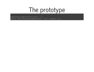 The prototype 
myEltProto.myFctn=function(){...} 
Object.defineProperty(myEltProto, "bar", {value: 5}); 
 