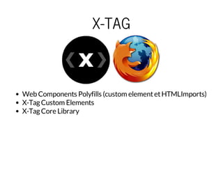 X-TAG 
Web Components Polyfills (custom element et HTMLImports) 
X-Tag Custom Elements 
X-Tag Core Library 
 