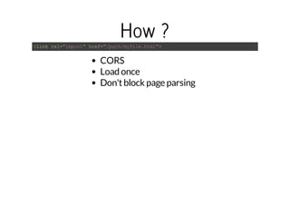 How ? 
<link rel="import" href="/path/myfile.html"> 
CORS 
Load once 
Don't block page parsing 
 