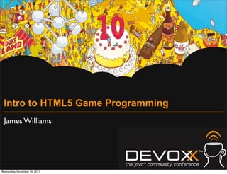 Intro to HTML5 Game Programming
 James Williams




Wednesday, November 16, 2011
 