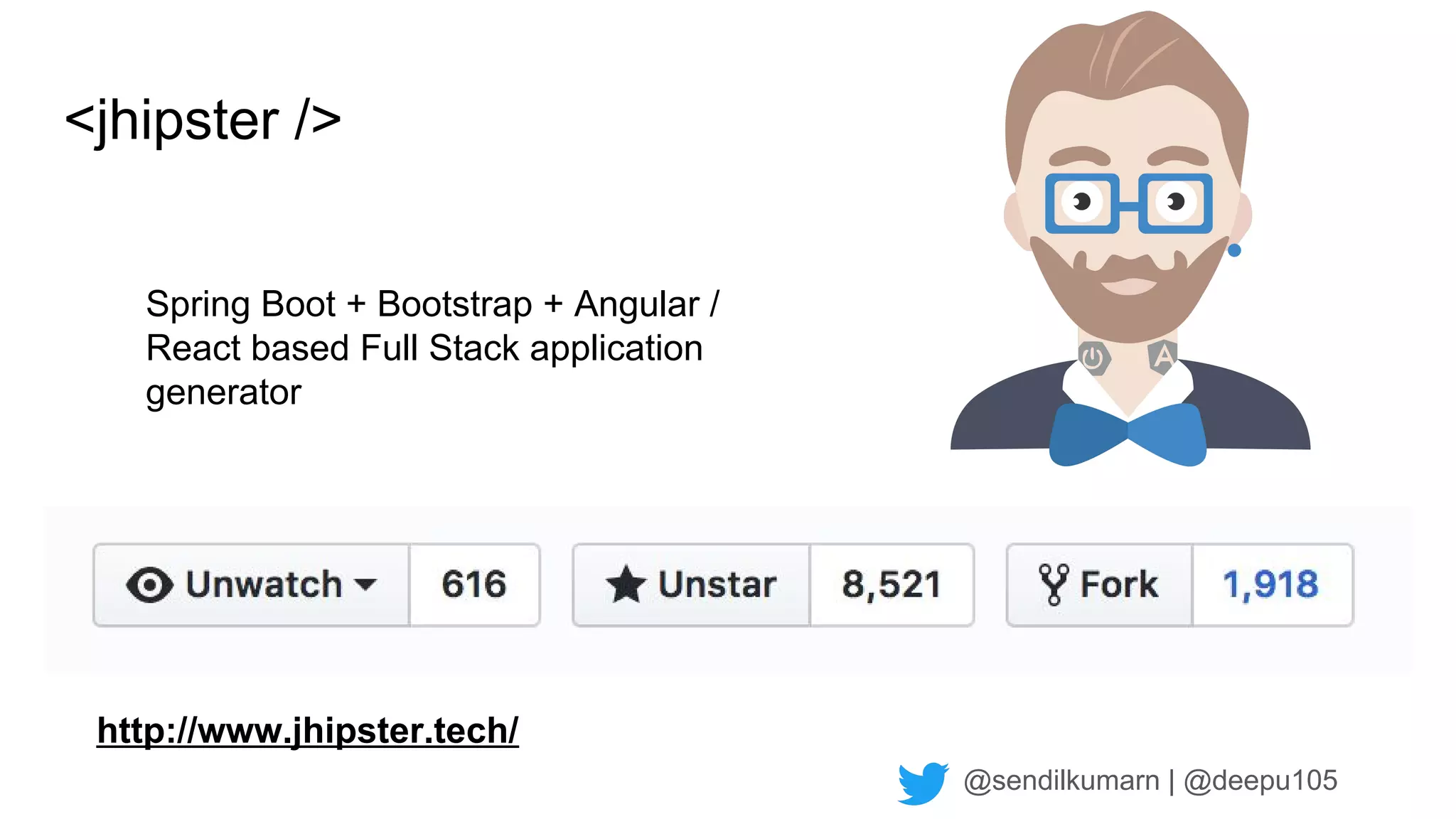 @sendilkumarn | @deepu105
<jhipster />
http://www.jhipster.tech/
Spring Boot + Bootstrap + Angular /
React based Full Stack application
generator
 