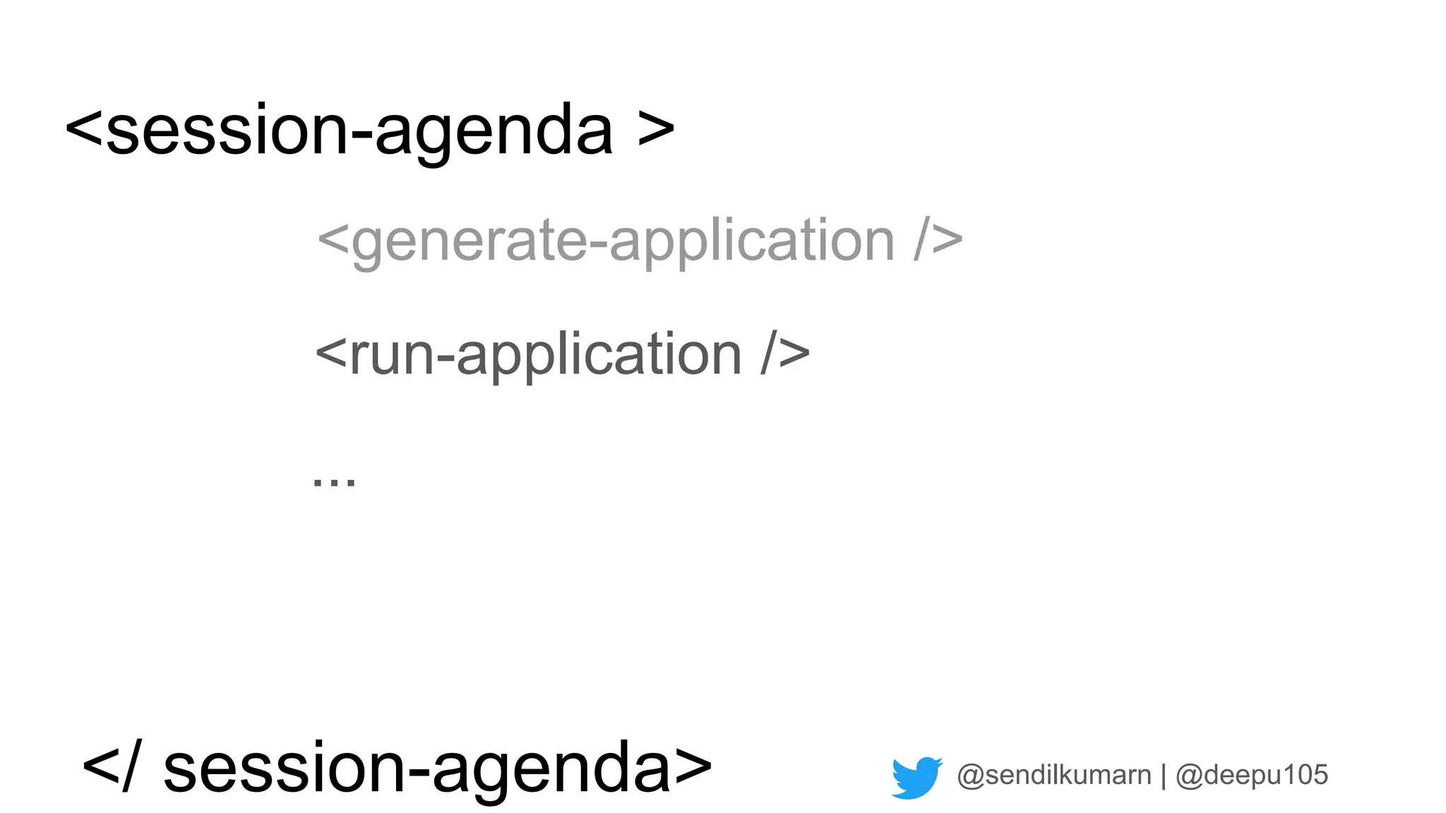 @sendilkumarn | @deepu105
<session-agenda >
<generate-application />
...
<run-application />
</ session-agenda>
 