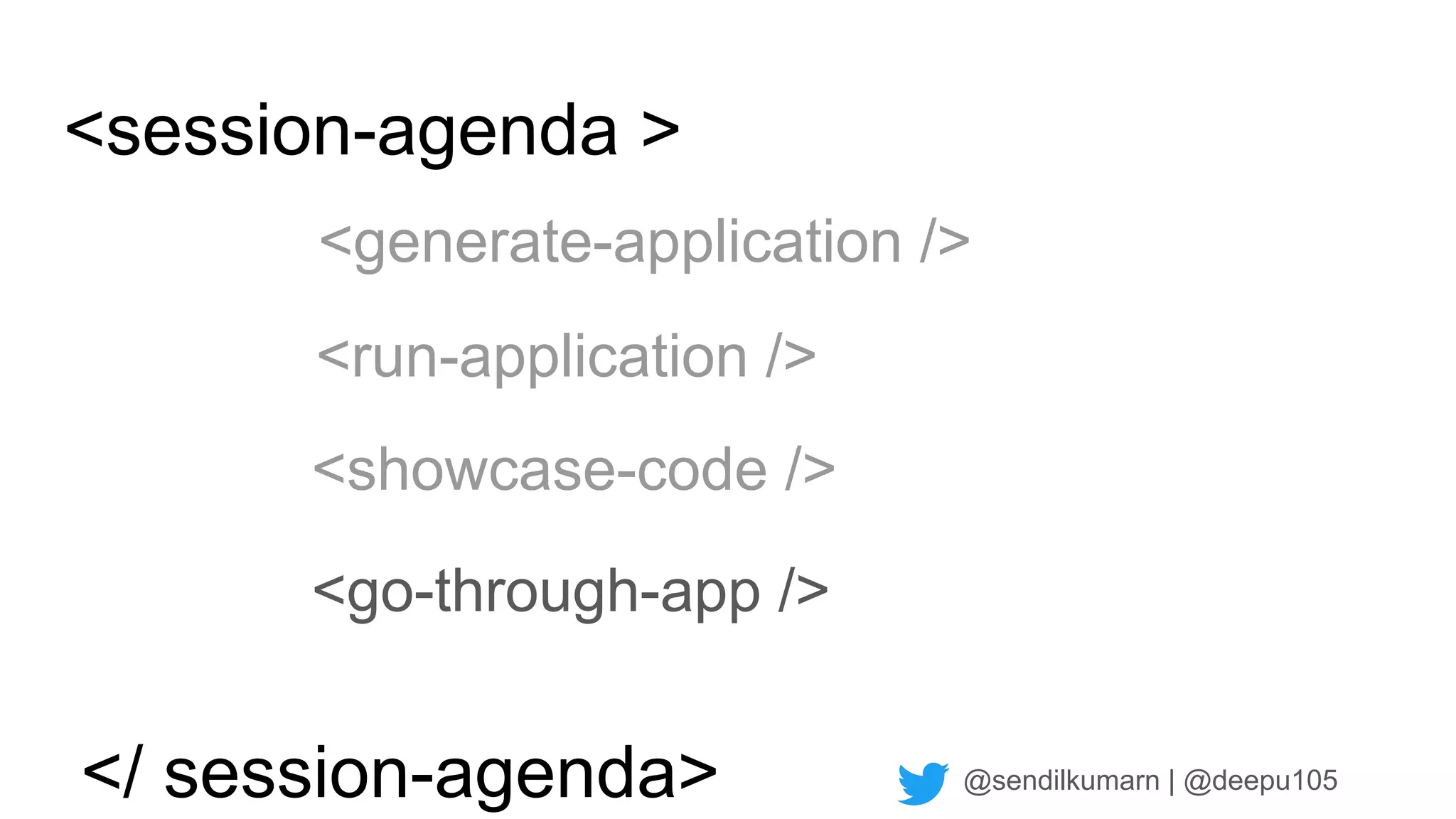 @sendilkumarn | @deepu105
<session-agenda >
<generate-application />
<showcase-code />
<run-application />
<go-through-app />
</ session-agenda>
 