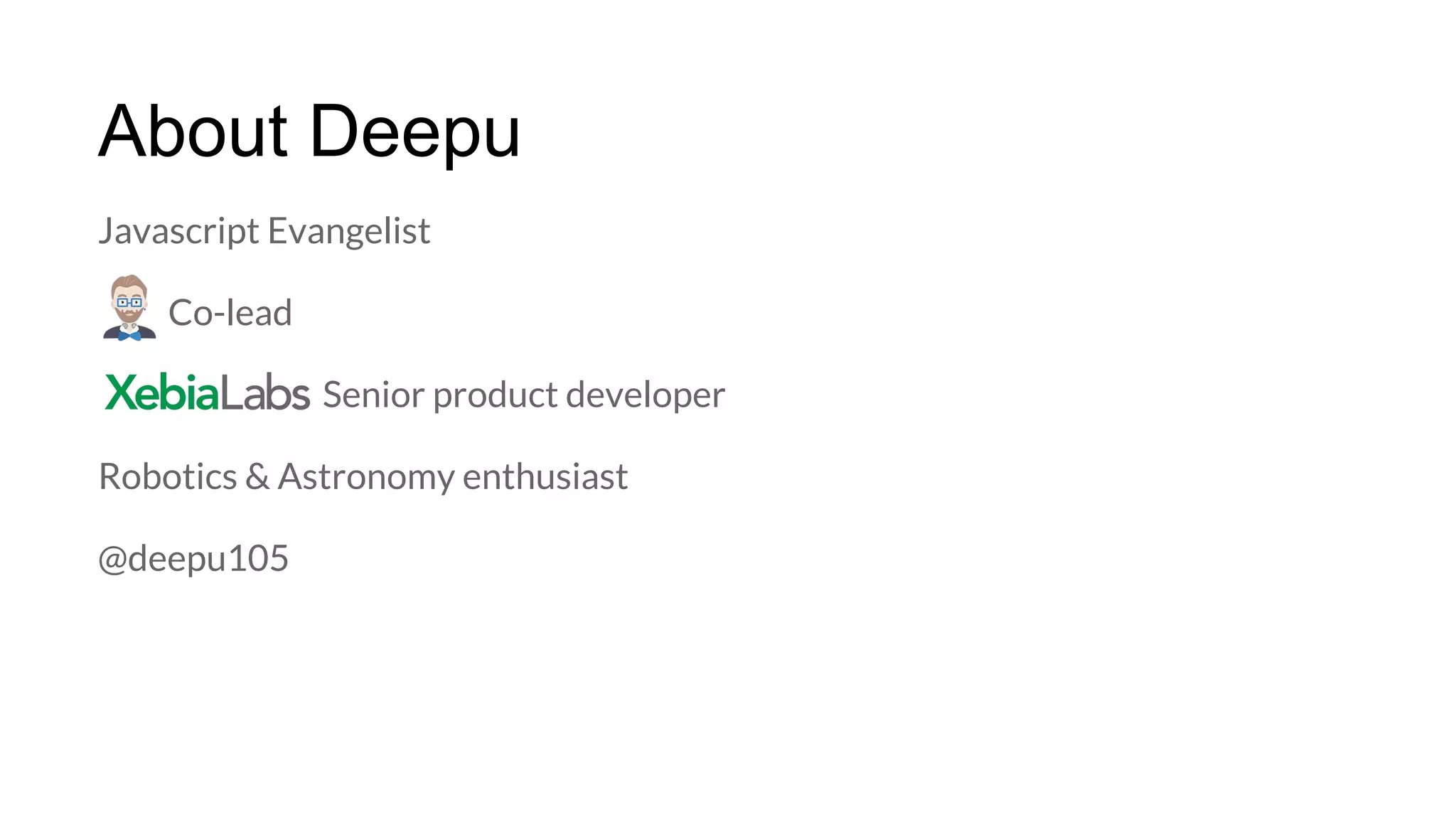 About Deepu
Javascript Evangelist
Co-lead
Senior product developer
Robotics & Astronomy enthusiast
@deepu105
 