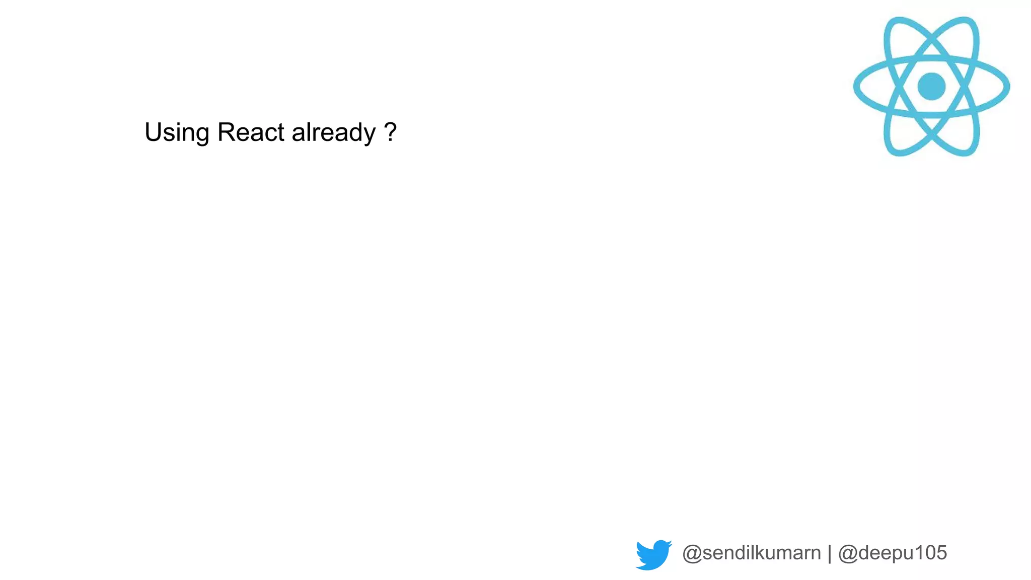 @sendilkumarn | @deepu105
Using React already ?
 