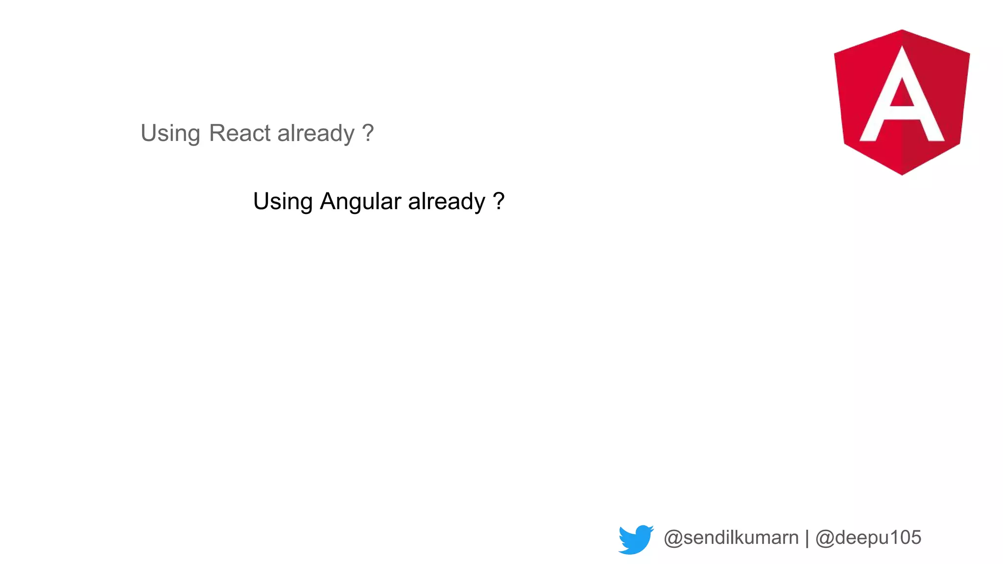 @sendilkumarn | @deepu105
Using Angular already ?
Using React already ?
 