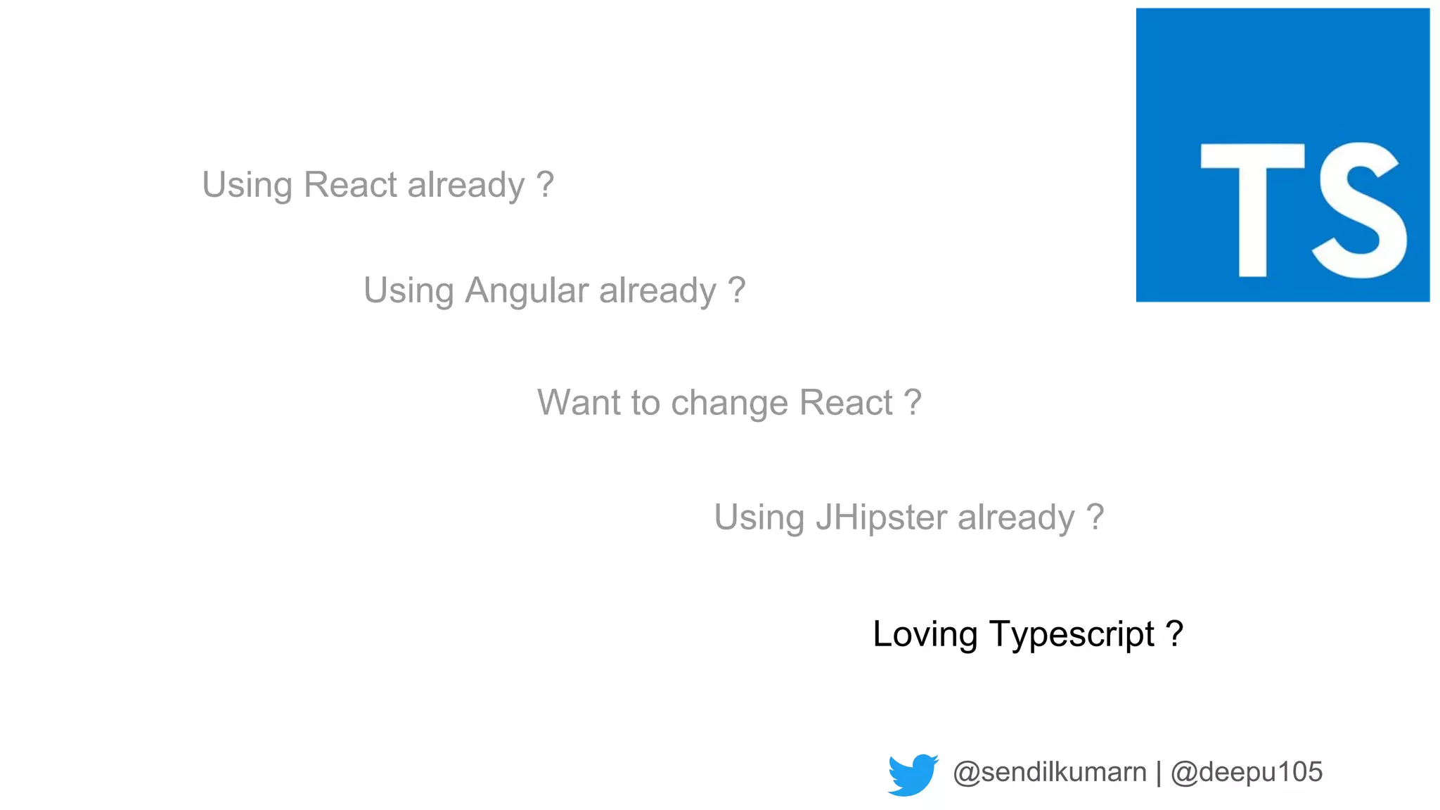 @sendilkumarn | @deepu105
Using JHipster already ?
Using Angular already ?
Using React already ?
Want to change React ?
Loving Typescript ?
 