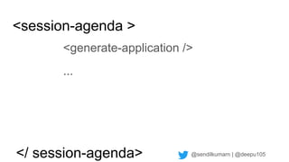 @sendilkumarn | @deepu105
<session-agenda >
<generate-application />
...
</ session-agenda>
 