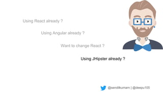 @sendilkumarn | @deepu105
Using JHipster already ?
Using Angular already ?
Using React already ?
Want to change React ?
 