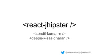 @sendilkumarn | @deepu105
<react-jhipster />
<sendil-kumar-n />
<deepu-k-sasidharan />
 