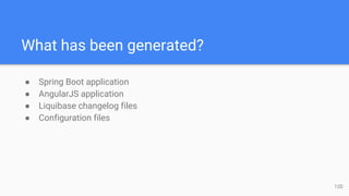 What has been generated?
● Spring Boot application
● AngularJS application
● Liquibase changelog files
● Configuration files
12D
 