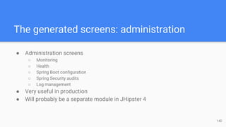 The generated screens: administration
● Administration screens
○ Monitoring
○ Health
○ Spring Boot configuration
○ Spring Security audits
○ Log management
● Very useful in production
● Will probably be a separate module in JHipster 4
14D
 