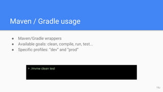 Maven / Gradle usage
● Maven/Gradle wrappers
● Available goals: clean, compile, run, test...
● Specific profiles: “dev” and “prod”
> ./mvnw clean test
15J
 